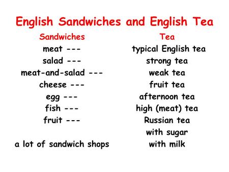 English Sandwiches and English Tea Sandwiches meat --- salad --- meat-and-salad --- cheese --- egg --- fish --- fruit --- a lot of sandwich shops Tea typical.