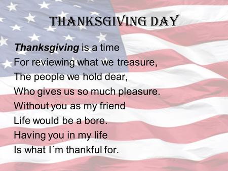 THANKSGIVING DAY Thanksgiving is a time For reviewing what we treasure, The people we hold dear, Who gives us so much pleasure. Without you as my friend.