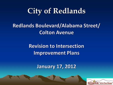 City of Redlands Redlands Boulevard/Alabama Street/ Colton Avenue Revision to Intersection Improvement Plans January 17, 2012.