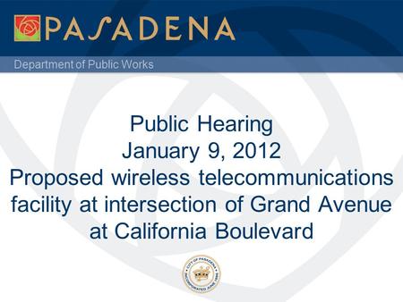 Department of Public Works Public Hearing January 9, 2012 Proposed wireless telecommunications facility at intersection of Grand Avenue at California Boulevard.