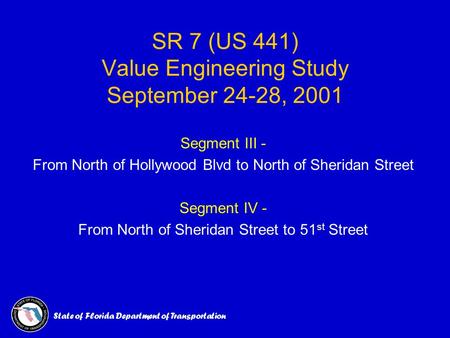 State of Florida Department of Transportation SR 7 (US 441) Value Engineering Study September 24-28, 2001 Segment III - From North of Hollywood Blvd to.