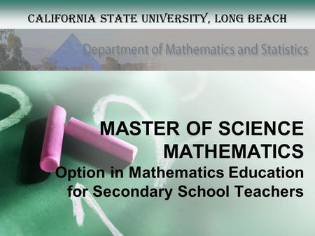 MASTER OF SCIENCE MATHEMATICS Option in Mathematics Education for Secondary School Teachers California State University, Long Beach.