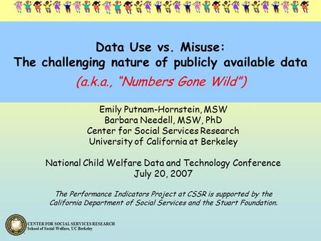 CENTER FOR SOCIAL SERVICES RESEARCH School of Social Welfare, UC Berkeley Data Use vs. Misuse: The challenging nature of publicly available data Emily.