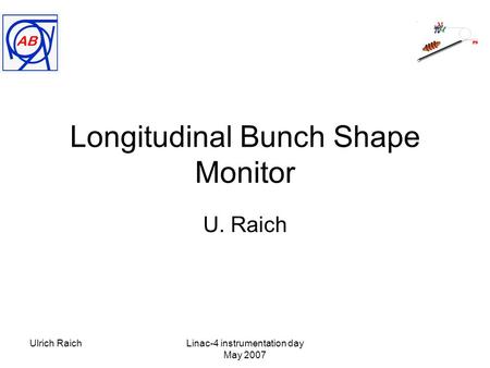 Ulrich RaichLinac-4 instrumentation day May 2007 Longitudinal Bunch Shape Monitor U. Raich.