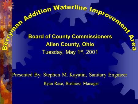 Board of County Commissioners Allen County, Ohio Tuesday, May 1 st, 2001 Presented By: Stephen M. Kayatin, Sanitary Engineer Ryan Rase, Business Manager.