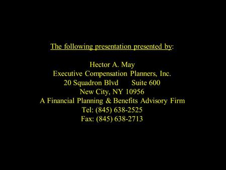 The following presentation presented by: Hector A. May Executive Compensation Planners, Inc. 20 Squadron BlvdSuite 600 New City, NY 10956 A Financial Planning.