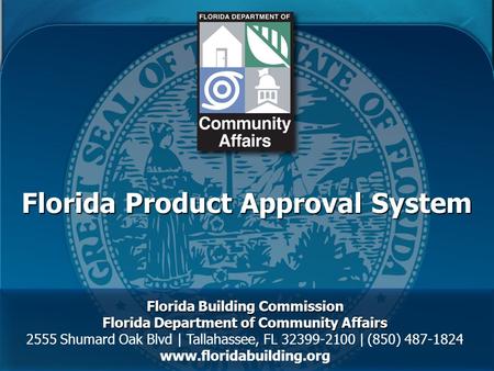 Florida Product Approval System Florida Building Commission Florida Department of Community Affairs 2555 Shumard Oak Blvd | Tallahassee, FL 32399-2100.