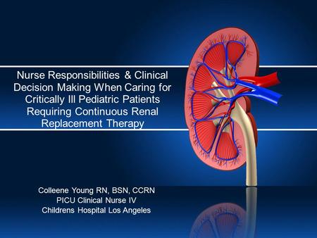 Nurse Responsibilities & Clinical Decision Making When Caring for Critically Ill Pediatric Patients Requiring Continuous Renal Replacement Therapy Colleene.