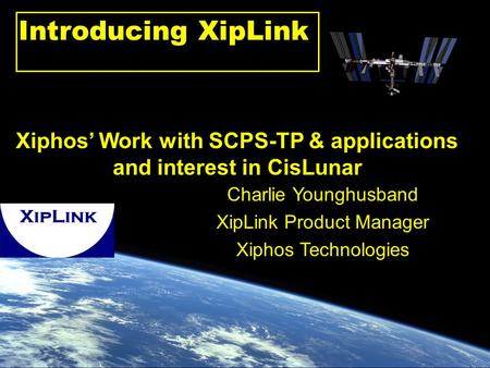 Xiphos.ca Charlie Younghusband XipLink Product Manager Xiphos Technologies Xiphos’ Work with SCPS-TP & applications and interest in CisLunar Introducing.