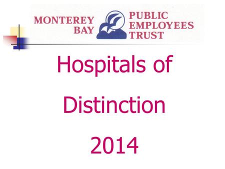 Hospitals of Distinction 2014. Monterey Bay Public Employees Trust Hospitals of Distinction 2014 Hospitals of Distinction are selected based upon the.
