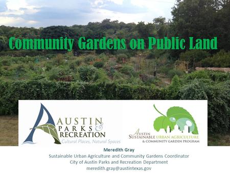 Community Gardens on Public Land Meredith Gray Sustainable Urban Agriculture and Community Gardens Coordinator City of Austin Parks and Recreation Department.