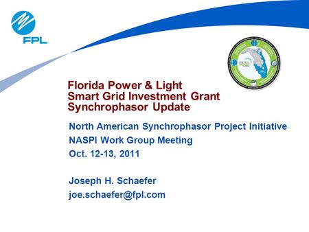 North American Synchrophasor Project Initiative NASPI Work Group Meeting Oct. 12-13, 2011 Joseph H. Schaefer Florida Power & Light.
