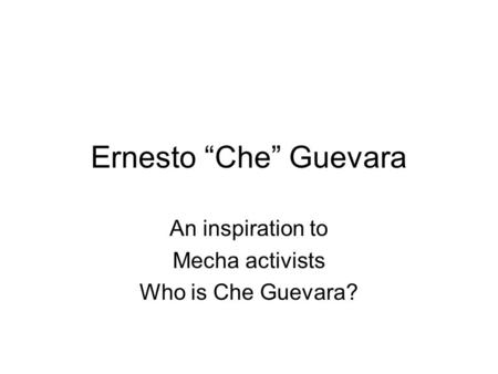 An inspiration to Mecha activists Who is Che Guevara?