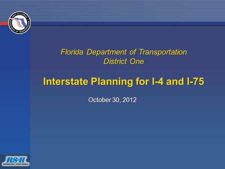 Florida Department of Transportation District One Interstate Planning for I-4 and I-75 October 30, 2012.
