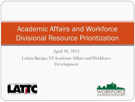 April 30, 2013 Leticia Barajas, VP Academic Affairs and Workforce Development Academic Affairs and Workforce Divisional Resource Prioritization.