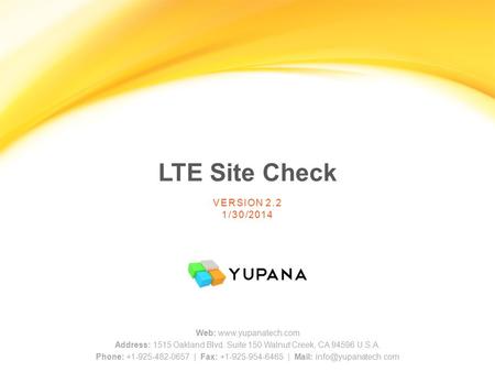 LTE Site Check Web: www.yupanatech.com Address: 1515 Oakland Blvd. Suite 150 Walnut Creek, CA 94596 U.S.A. Phone: +1-925-482-0657 | Fax: +1-925-954-6465.