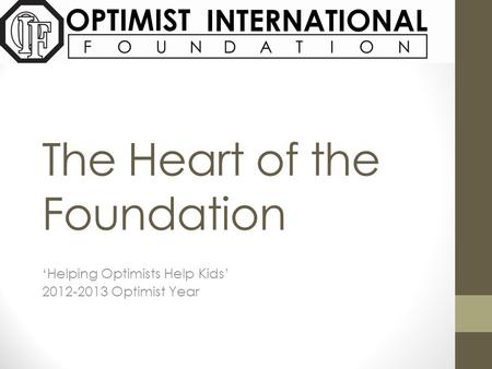 The Heart of the Foundation ‘Helping Optimists Help Kids’ 2012-2013 Optimist Year.
