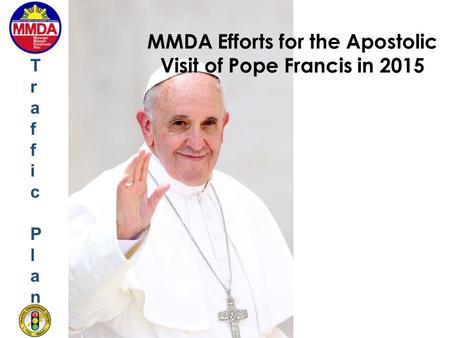 MMDA Efforts for the Apostolic Visit of Pope Francis in 2015 Traffic PlanTraffic Plan.