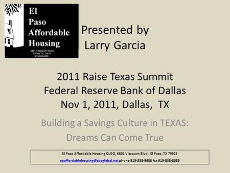 Presented by Larry Garcia 2011 Raise Texas Summit Federal Reserve Bank of Dallas Nov 1, 2011, Dallas, TX Building a Savings Culture in TEXAS: Dreams Can.