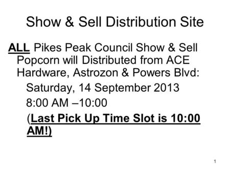 Show & Sell Distribution Site ALL Pikes Peak Council Show & Sell Popcorn will Distributed from ACE Hardware, Astrozon & Powers Blvd: Saturday, 14 September.