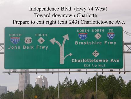 Independence Blvd. (Hwy 74 West) Toward downtown Charlotte Prepare to exit right (exit 243) Charlottetowne Ave.