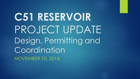 C51 RESERVOIR PROJECT UPDATE Design, Permitting and Coordination NOVEMBER 10, 2014.