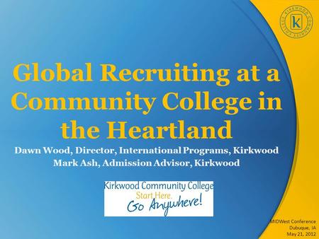 Global Recruiting at a Community College in the Heartland Dawn Wood, Director, International Programs, Kirkwood Mark Ash, Admission Advisor, Kirkwood MIDWest.