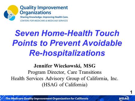 1 Seven Home-Health Touch Points to Prevent Avoidable Re-hospitalizations Jennifer Wieckowski, MSG Program Director, Care Transitions Health Services Advisory.