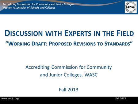 Www.accjc.org Fall 2013 Accrediting Commission for Community and Junior Colleges Western Association of Schools and Colleges D ISCUSSION WITH E XPERTS.