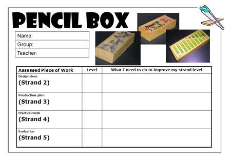 Pencil box Assessed Piece of Work Level What I need to do to improve my strand level Design ideas (Strand 2) Production plan (Strand 3) Practical work.