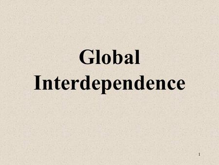 1 Global Interdependence. 2 Looking at a map is not sufficient to realize the extent to which people around the world interact with each other. As the.