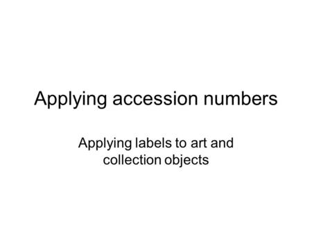 Applying accession numbers Applying labels to art and collection objects.