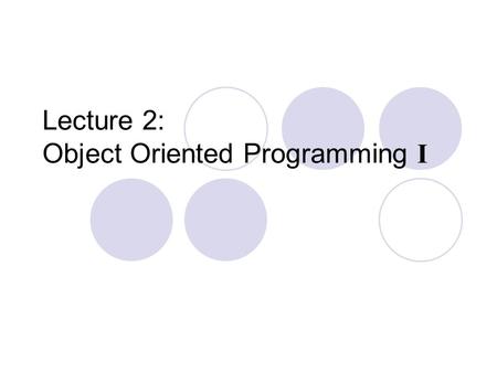 Lecture 2: Object Oriented Programming I