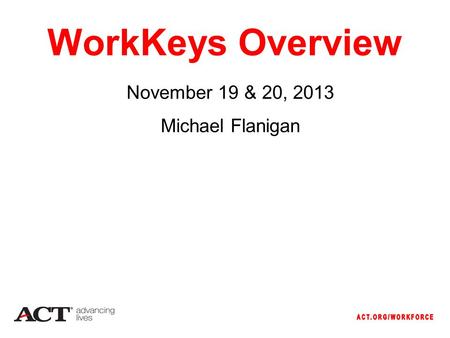 WorkKeys Overview November 19 & 20, 2013 Michael Flanigan.