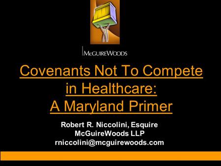 Covenants Not To Compete in Healthcare: A Maryland Primer Robert R. Niccolini, Esquire McGuireWoods LLP