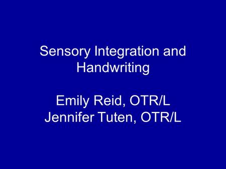 Sensory Integration and Handwriting Emily Reid, OTR/L Jennifer Tuten, OTR/L.