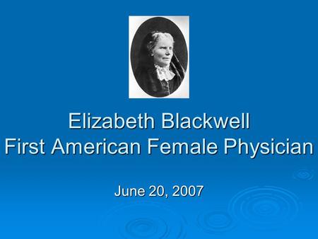 Elizabeth Blackwell First American Female Physician June 20, 2007.