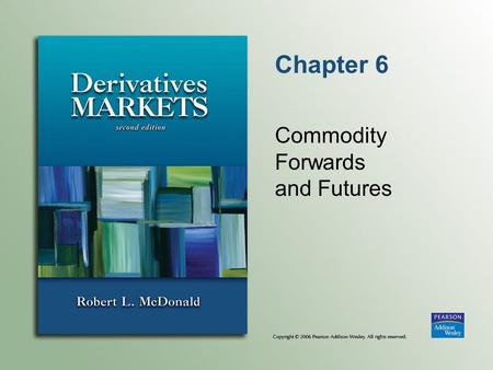 Chapter 6 Commodity Forwards and Futures. Copyright © 2006 Pearson Addison-Wesley. All rights reserved. 6-2 Introduction to Commodity Forwards Commodity.