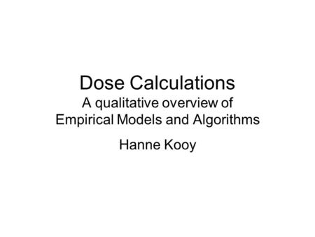 Dose Calculations A qualitative overview of Empirical Models and Algorithms Hanne Kooy.