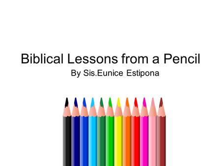 Biblical Lessons from a Pencil By Sis.Eunice Estipona.