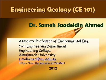 CE 101Dr SaMeH1 Engineering Geology (CE 101) Associate Professor of Environmental Eng. Civil Engineering Department Engineering College Almajma’ah University.
