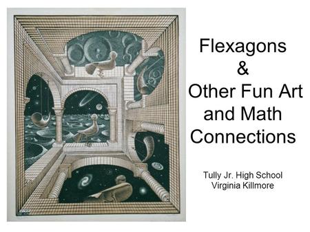 Flexagons & Other Fun Art and Math Connections Tully Jr. High School Virginia Killmore.