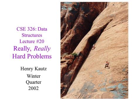 CSE 326: Data Structures Lecture #20 Really, Really Hard Problems Henry Kautz Winter Quarter 2002.