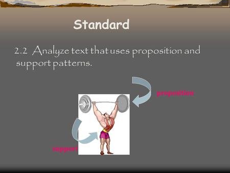 Standard 2.2 Analyze text that uses proposition and support patterns. proposition support.