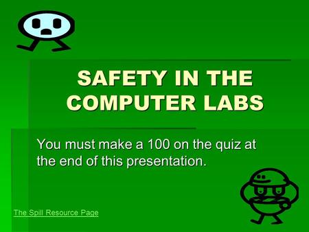 SAFETY IN THE COMPUTER LABS You must make a 100 on the quiz at the end of this presentation. The Spill Resource Page.