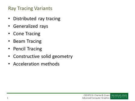 CSE 872 Dr. Charles B. Owen Advanced Computer Graphics1 Ray Tracing Variants Distributed ray tracing Generalized rays Cone Tracing Beam Tracing Pencil.