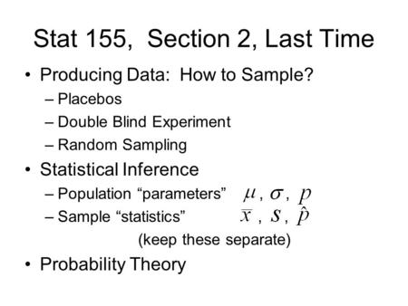 Stat 155, Section 2, Last Time Producing Data: How to Sample? –Placebos –Double Blind Experiment –Random Sampling Statistical Inference –Population “parameters”,,