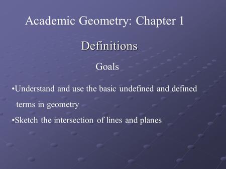 Definitions Goals Understand and use the basic undefined and defined terms in geometry Sketch the intersection of lines and planes Academic Geometry: