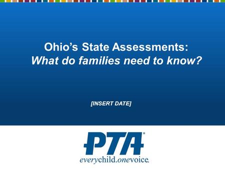 Ohio’s State Assessments: What do families need to know? [INSERT DATE]