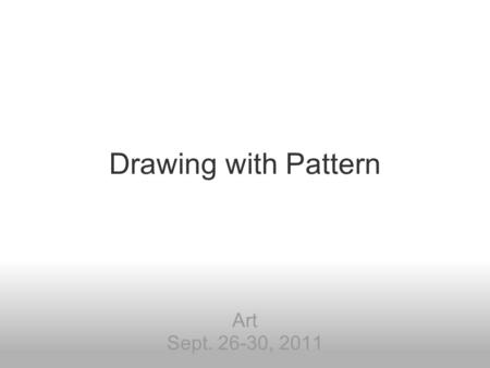 Drawing with Pattern Art Sept. 26-30, 2011. pattern: a repeated decorative design.